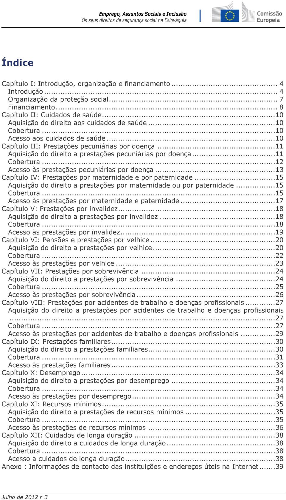 ..11 Aquisição do direito a prestações pecuniárias por doença...11 Cobertura...12 Acesso às prestações pecuniárias por doença...13 Capítulo IV: Prestações por maternidade e por paternidade.