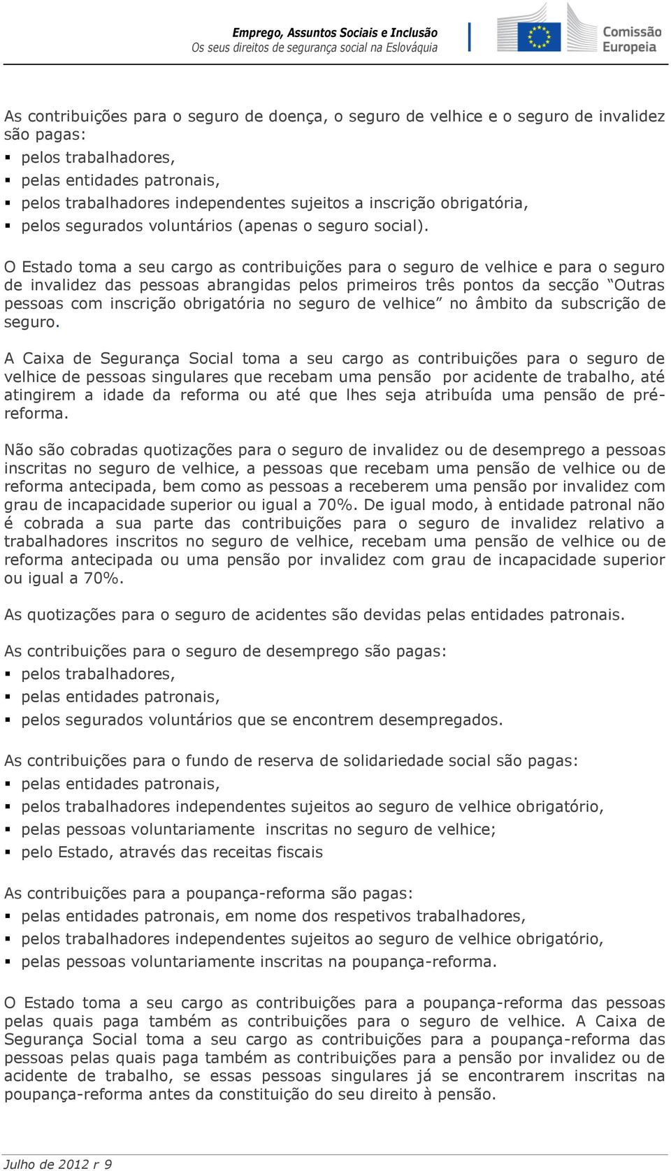 O Estado toma a seu cargo as contribuições para o seguro de velhice e para o seguro de invalidez das pessoas abrangidas pelos primeiros três pontos da secção Outras pessoas com inscrição obrigatória