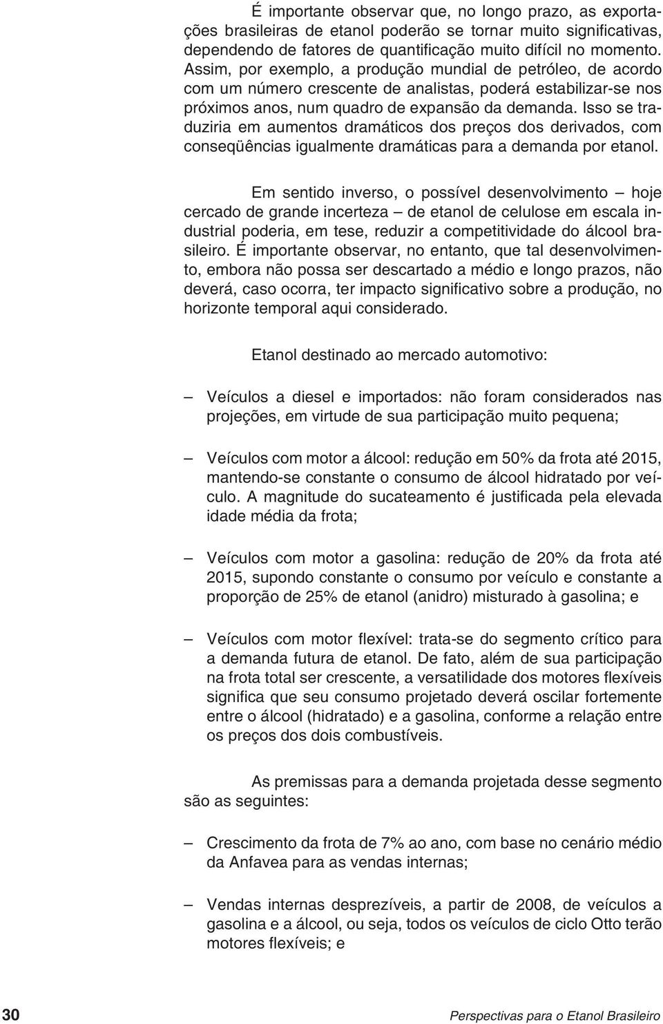 Isso se traduziria em aumentos dramáticos dos preços dos derivados, com conseqüências igualmente dramáticas para a demanda por etanol.