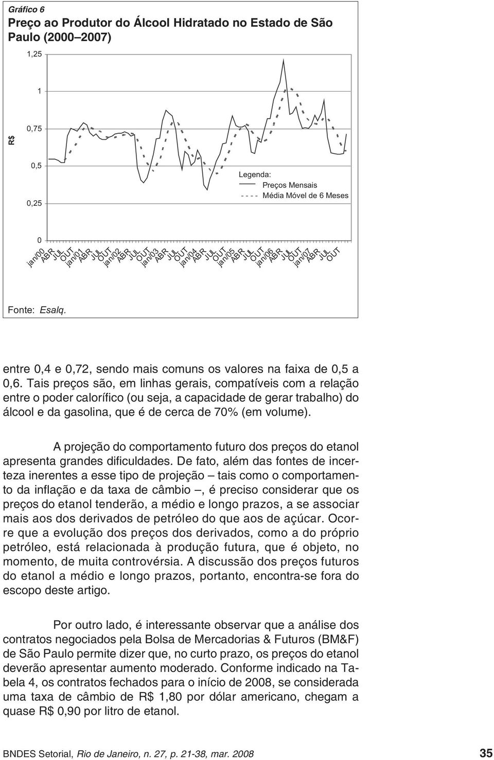 Tais preços são, em linhas gerais, compatíveis com a relação entre o poder calorífi co (ou seja, a capacidade de gerar trabalho) do álcool e da gasolina, que é de cerca de 70% (em volume).