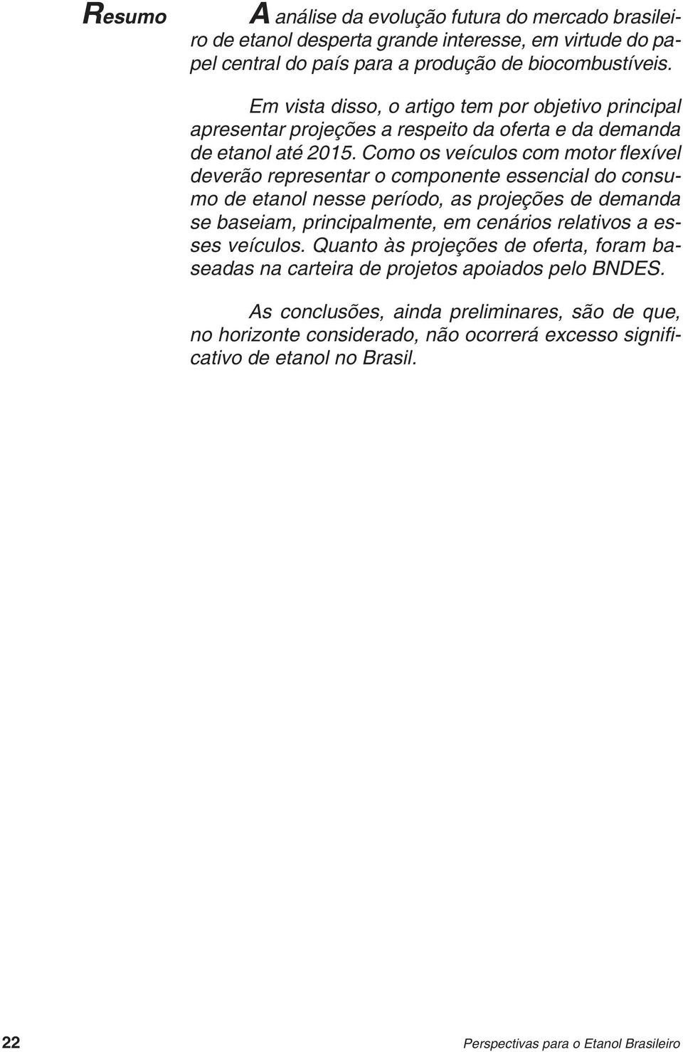 Como os veículos com motor fl exível deverão representar o componente essencial do consumo de etanol nesse período, as projeções de demanda se baseiam, principalmente, em cenários relativos a