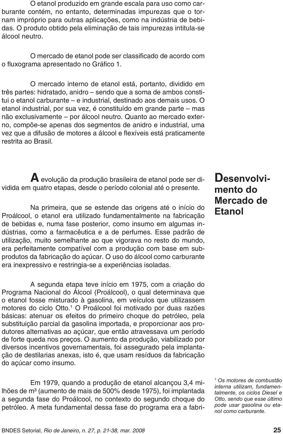 O mercado interno de etanol está, portanto, dividido em três partes: hidratado, anidro sendo que a soma de ambos constitui o etanol carburante e industrial, destinado aos demais usos.