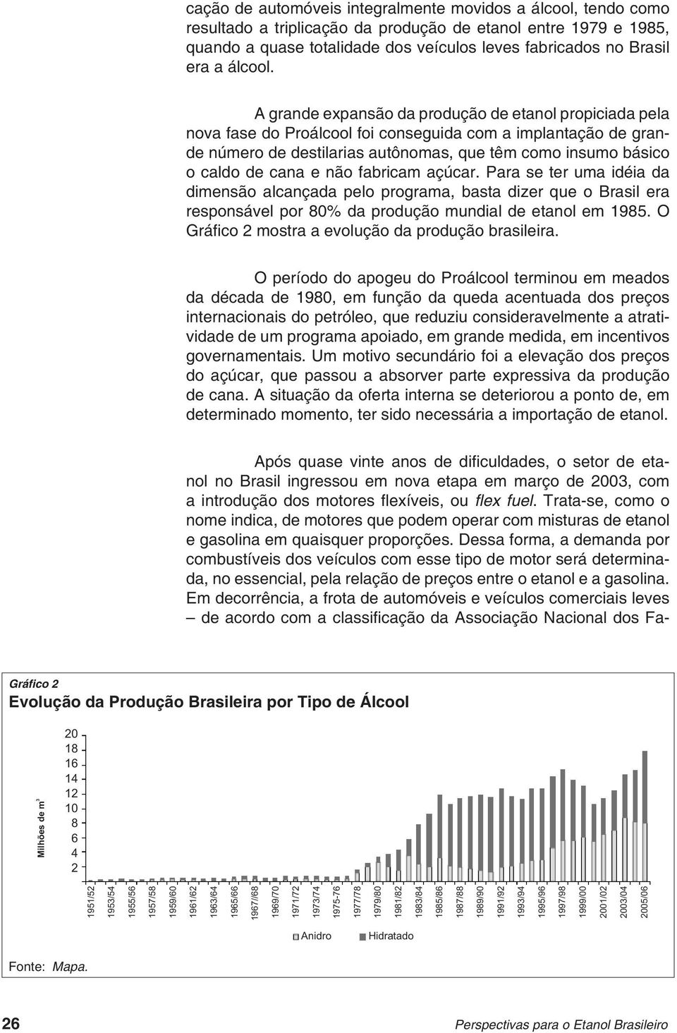 A grande expansão da produção de etanol propiciada pela nova fase do Proálcool foi conseguida com a implantação de grande número de destilarias autônomas, que têm como insumo básico o caldo de cana e