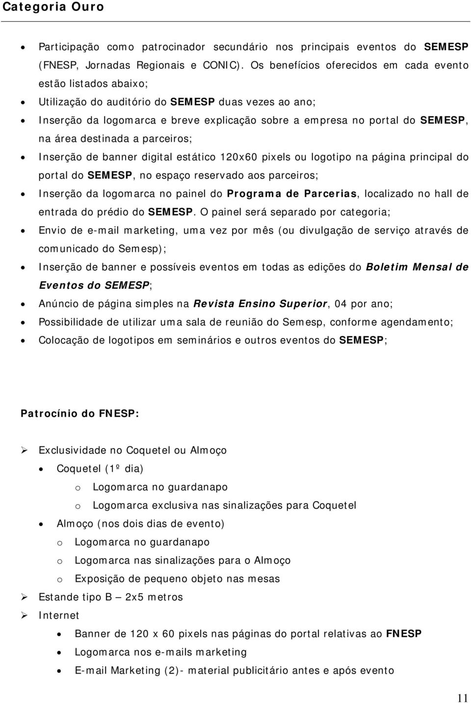 área destinada a parceiros; Inserção de banner digital estático 120x60 pixels ou logotipo na página principal do portal do SEMESP, no espaço reservado aos parceiros; Inserção da logomarca no painel