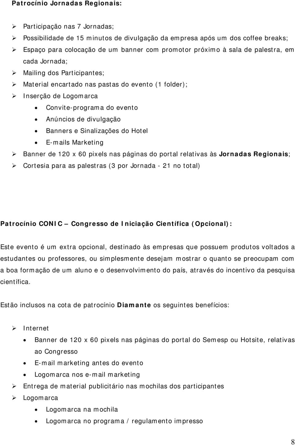 Sinalizações do Hotel E-mails Marketing Banner de 120 x 60 pixels nas páginas do portal relativas às Jornadas Regionais; Cortesia para as palestras (3 por Jornada - 21 no total) Patrocínio CONIC