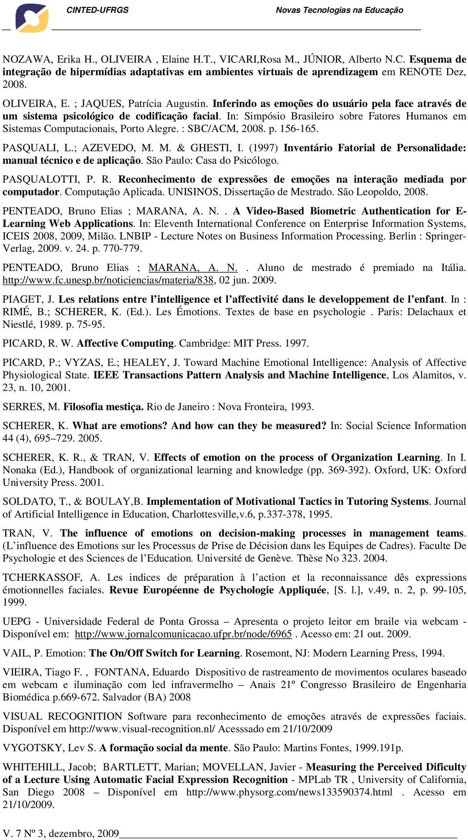 : SBC/ACM, 2008. p. 156-165. PASQUALI, L.; AZEVEDO, M. M. & GHESTI, I. (1997) Inventário Fatorial de Personalidade: manual técnico e de aplicação. São Paulo: Casa do Psicólogo. PASQUALOTTI, P. R.