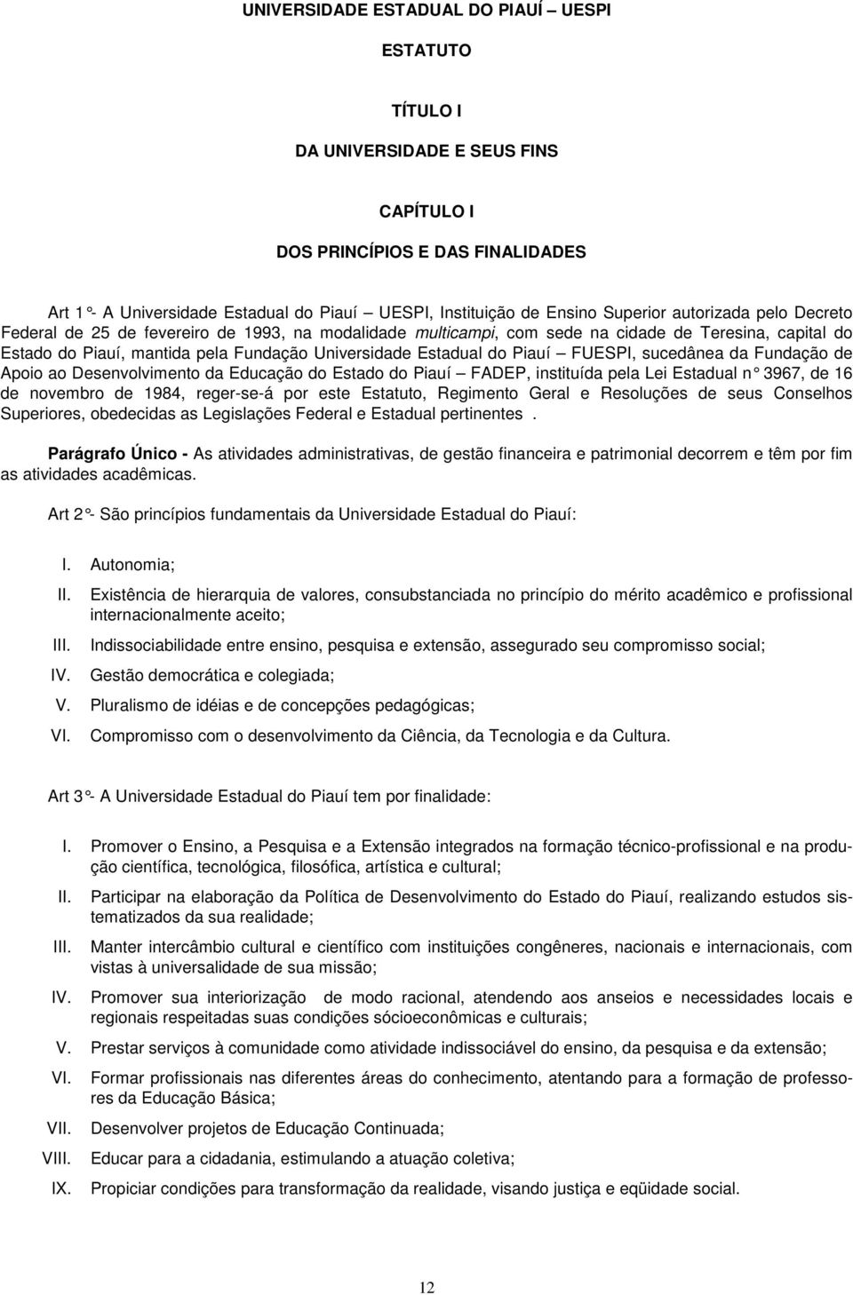 do Piauí FUESPI, sucedânea da Fundação de Apoio ao Desenvolvimento da Educação do Estado do Piauí FADEP, instituída pela Lei Estadual n 3967, de 16 de novembro de 1984, reger-se-á por este Estatuto,