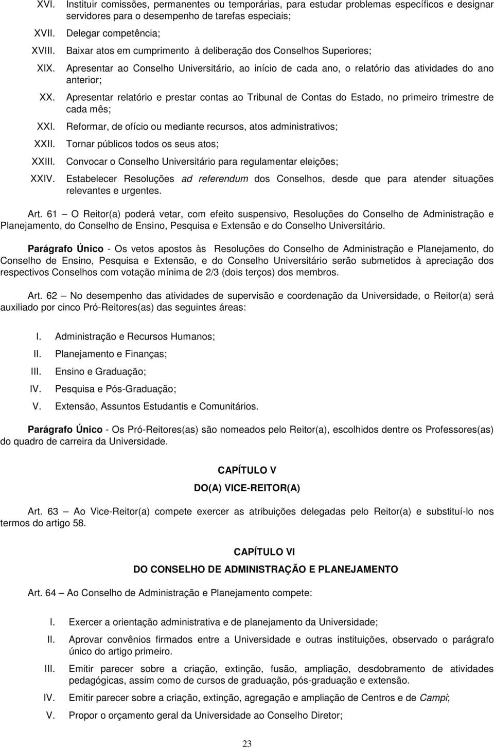 cumprimento à deliberação dos Conselhos Superiores; Apresentar ao Conselho Universitário, ao início de cada ano, o relatório das atividades do ano anterior; Apresentar relatório e prestar contas ao