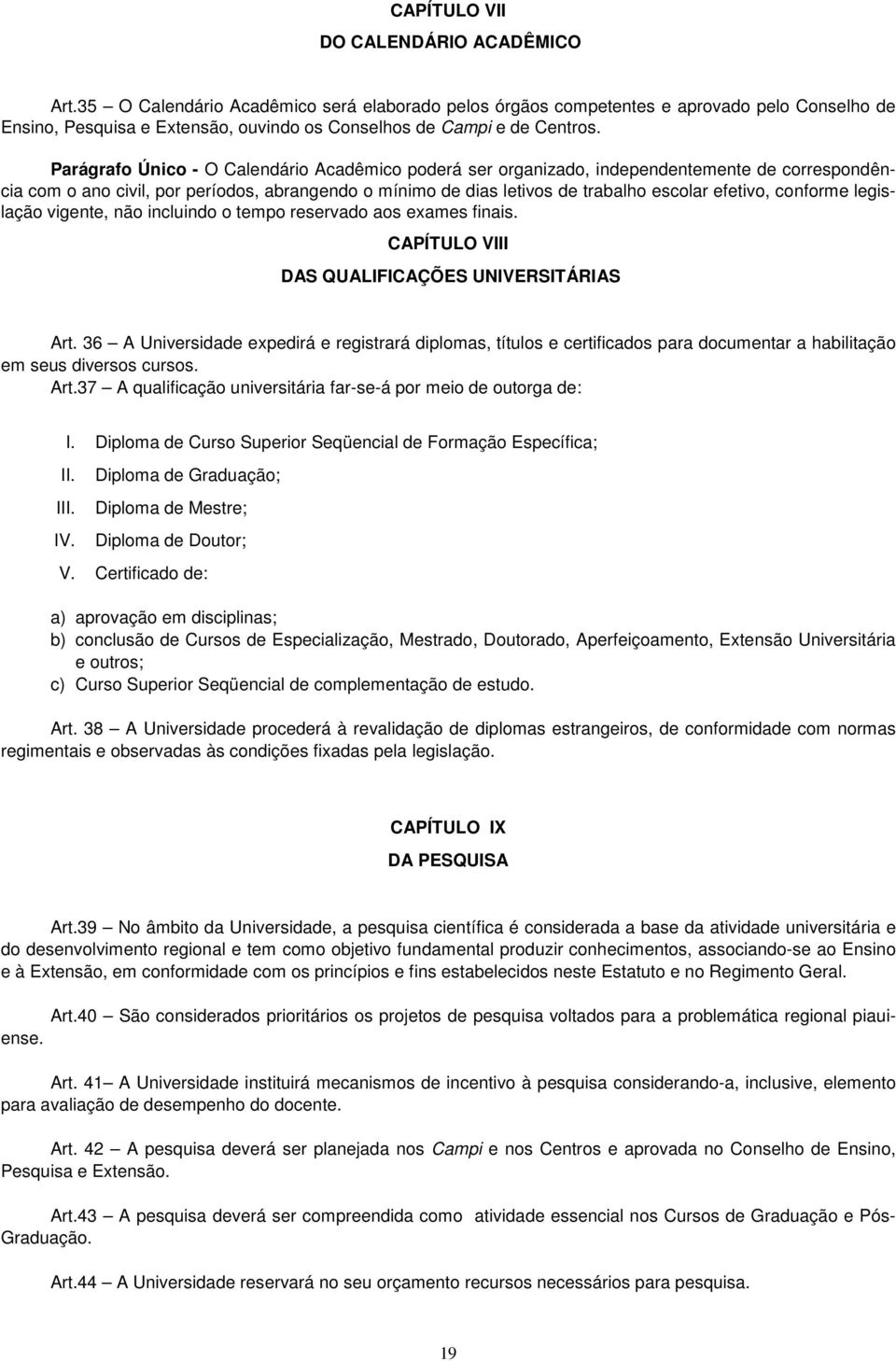 Parágrafo Único - O Calendário Acadêmico poderá ser organizado, independentemente de correspondência com o ano civil, por períodos, abrangendo o mínimo de dias letivos de trabalho escolar efetivo,