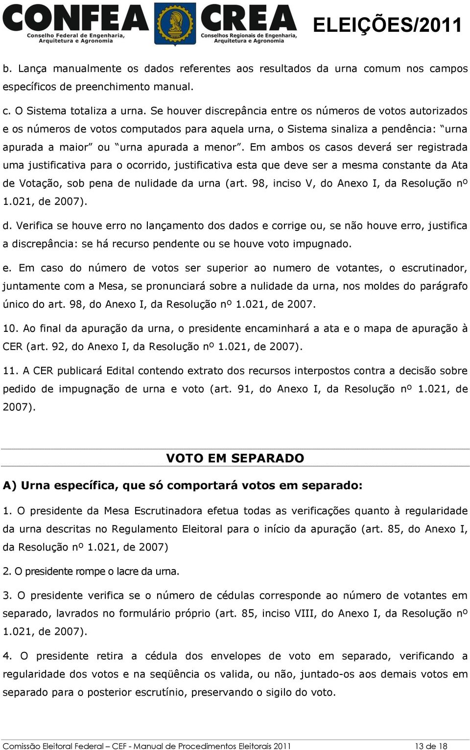 Em ambos os casos deverá ser registrada uma justificativa para o ocorrido, justificativa esta que deve ser a mesma constante da Ata de Votação, sob pena de nulidade da urna (art.