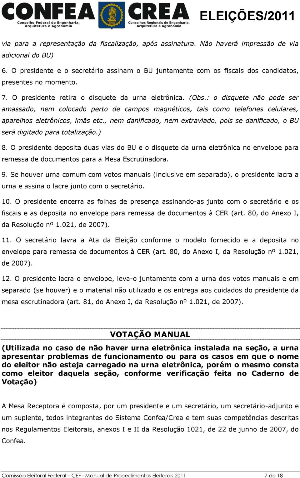 : o disquete não pode ser amassado, nem colocado perto de campos magnéticos, tais como telefones celulares, aparelhos eletrônicos, imãs etc.