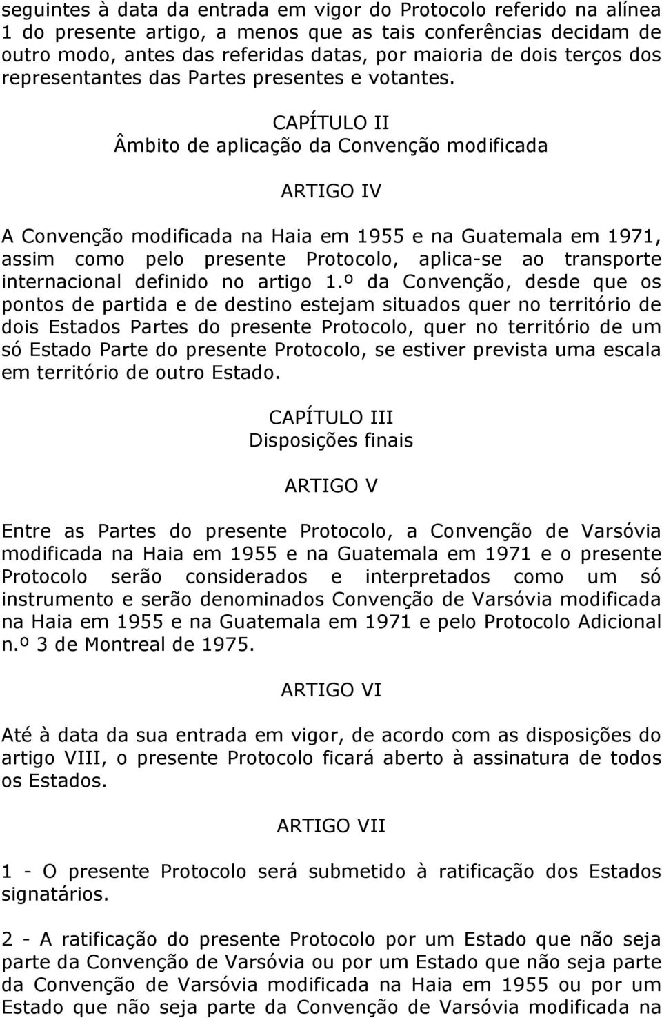 CAPÍTULO II Âmbito de aplicação da Convenção modificada ARTIGO IV A Convenção modificada na Haia em 1955 e na Guatemala em 1971, assim como pelo presente Protocolo, aplica-se ao transporte