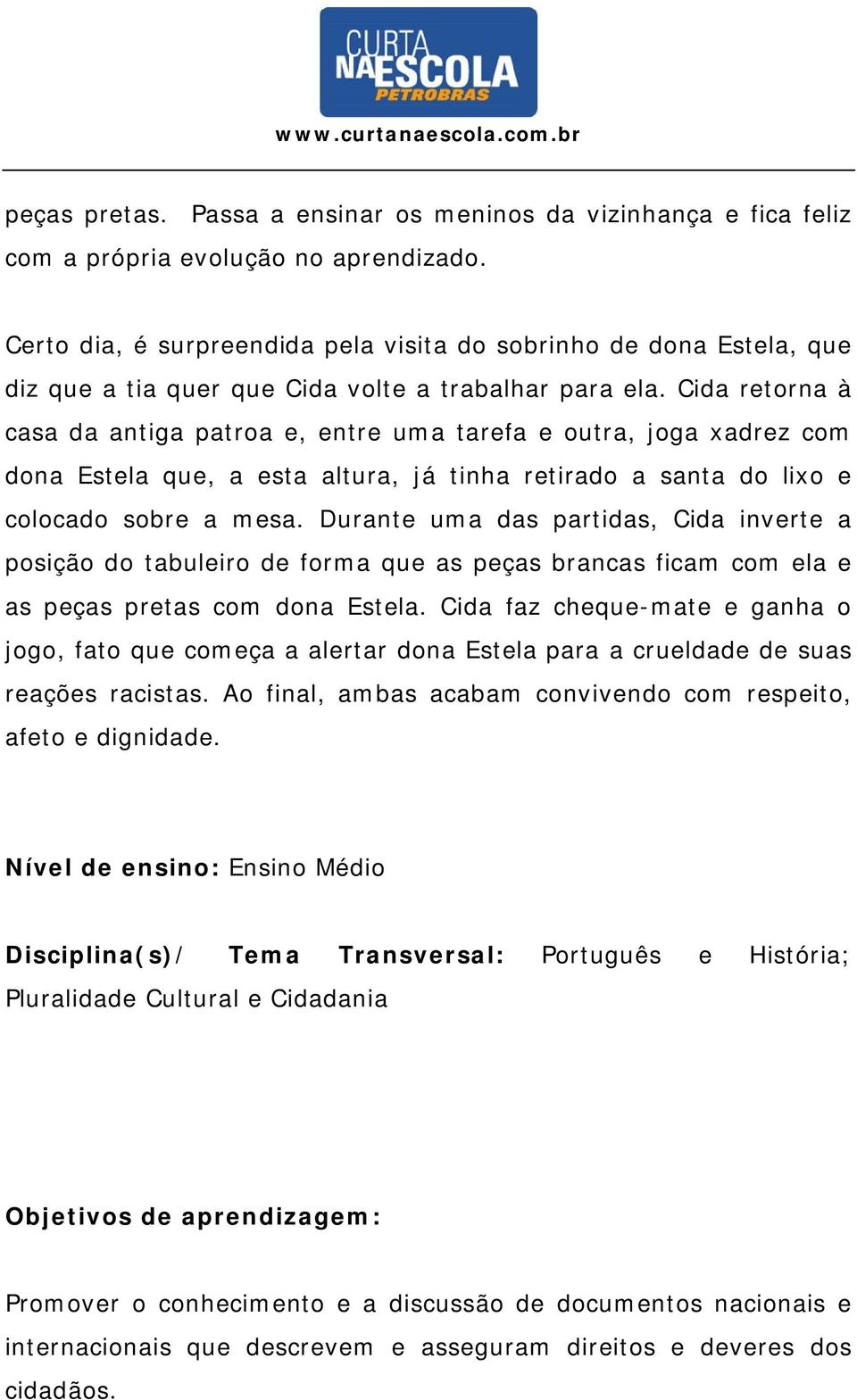 Cida retorna à casa da antiga patroa e, entre uma tarefa e outra, joga xadrez com dona Estela que, a esta altura, já tinha retirado a santa do lixo e colocado sobre a mesa.