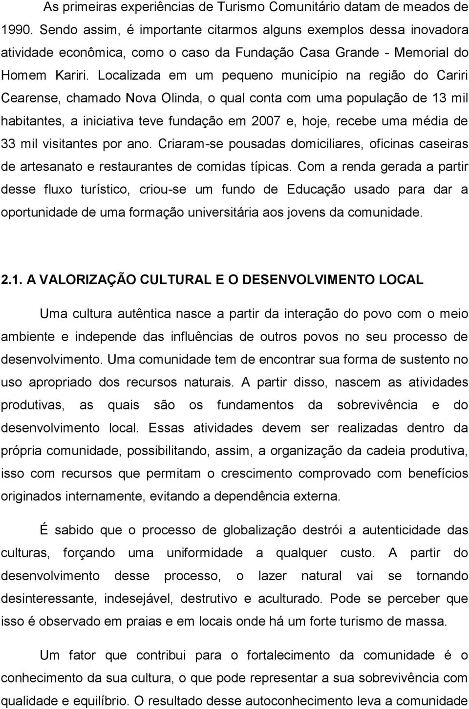 Localizada em um pequeno município na região do Cariri Cearense, chamado Nova Olinda, o qual conta com uma população de 13 mil habitantes, a iniciativa teve fundação em 2007 e, hoje, recebe uma média