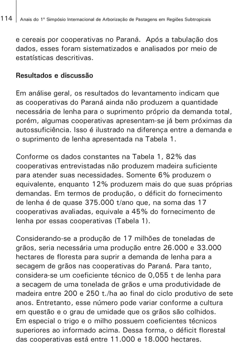 Resultados e discussão Em análise geral, os resultados do levantamento indicam que as cooperativas do Paraná ainda não produzem a quantidade necessária de lenha para o suprimento próprio da demanda