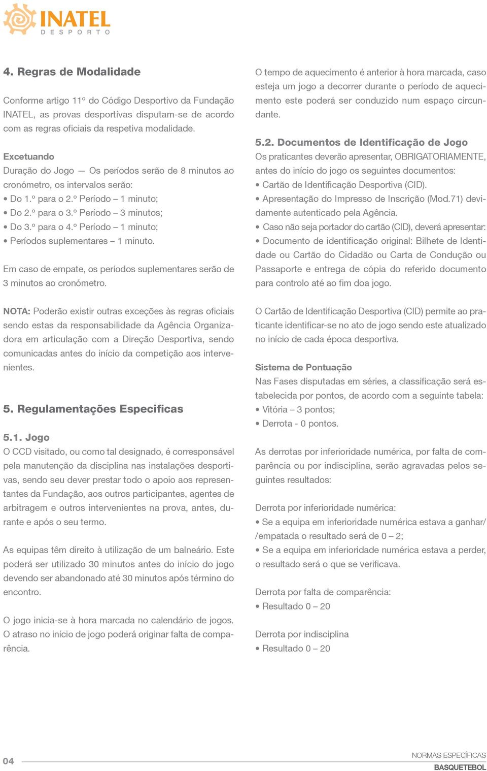 º Período 1 minuto; Períodos suplementares 1 minuto. Em caso de empate, os períodos suplementares serão de 3 minutos ao cronómetro.