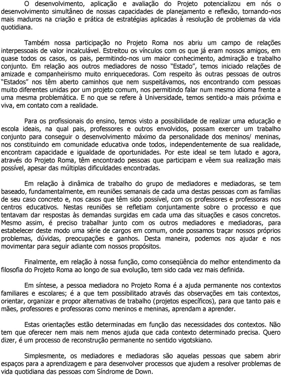 Estreitou os vínculos com os que já eram nossos amigos, em quase todos os casos, os pais, permitindo-nos um maior conhecimento, admiração e trabalho conjunto.