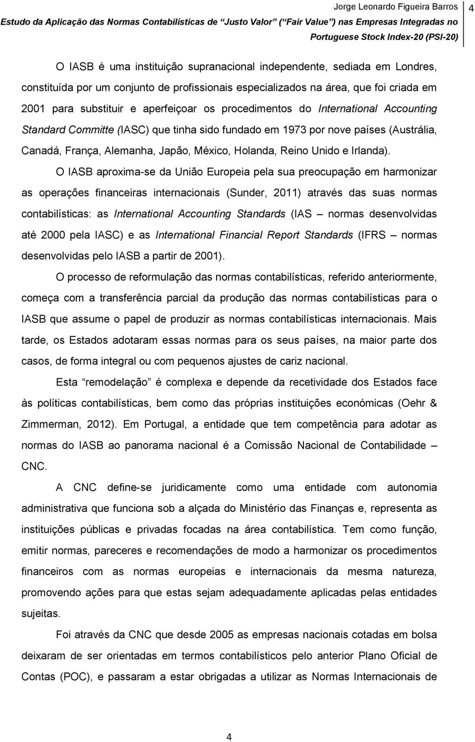 O IASB aproxima-se da União Europeia pela sua preocupação em harmonizar as operações financeiras internacionais (Sunder, 2011) através das suas normas contabilísticas: as International Accounting