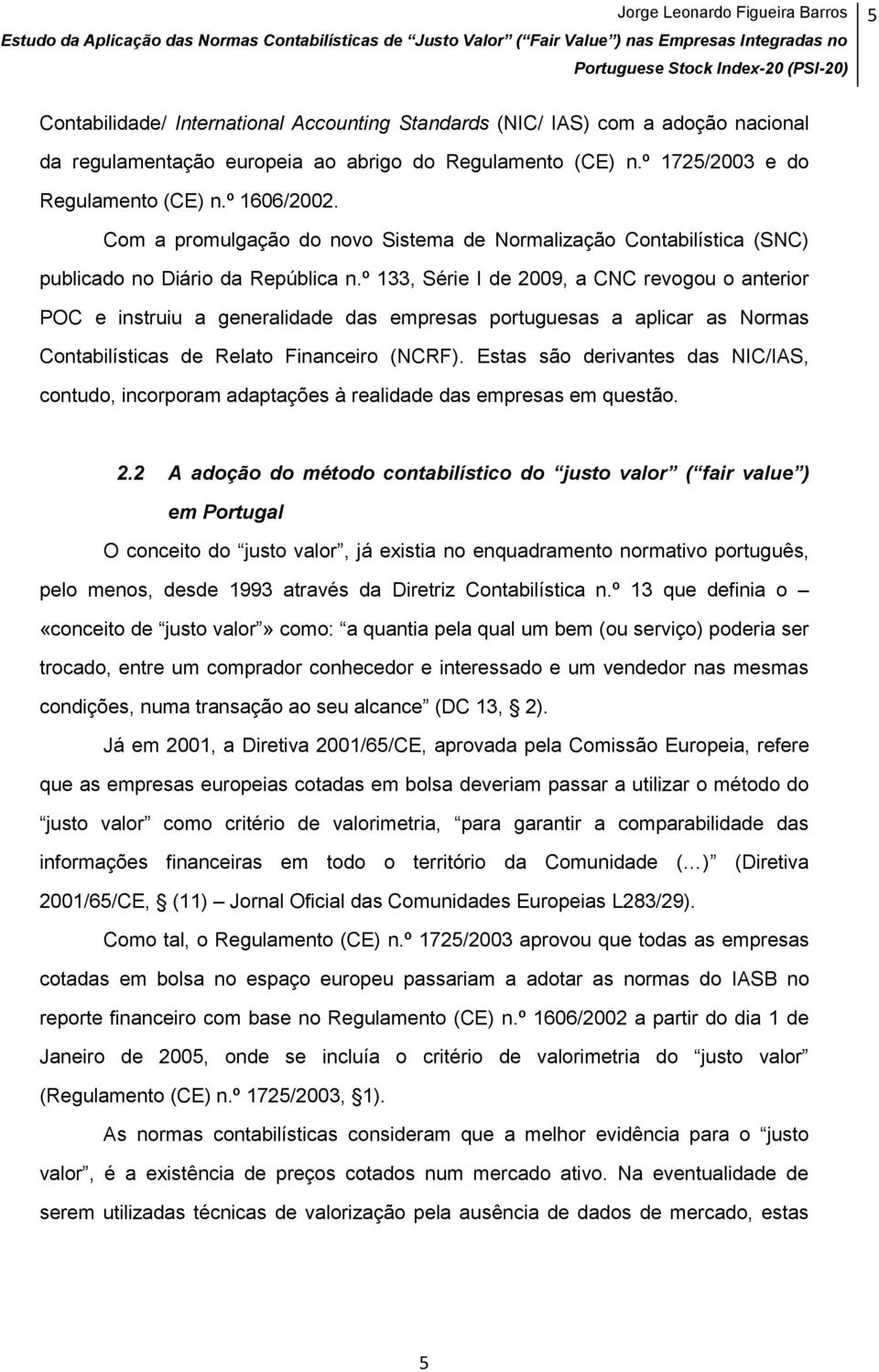º 133, Série I de 2009, a CNC revogou o anterior POC e instruiu a generalidade das empresas portuguesas a aplicar as Normas Contabilísticas de Relato Financeiro (NCRF).