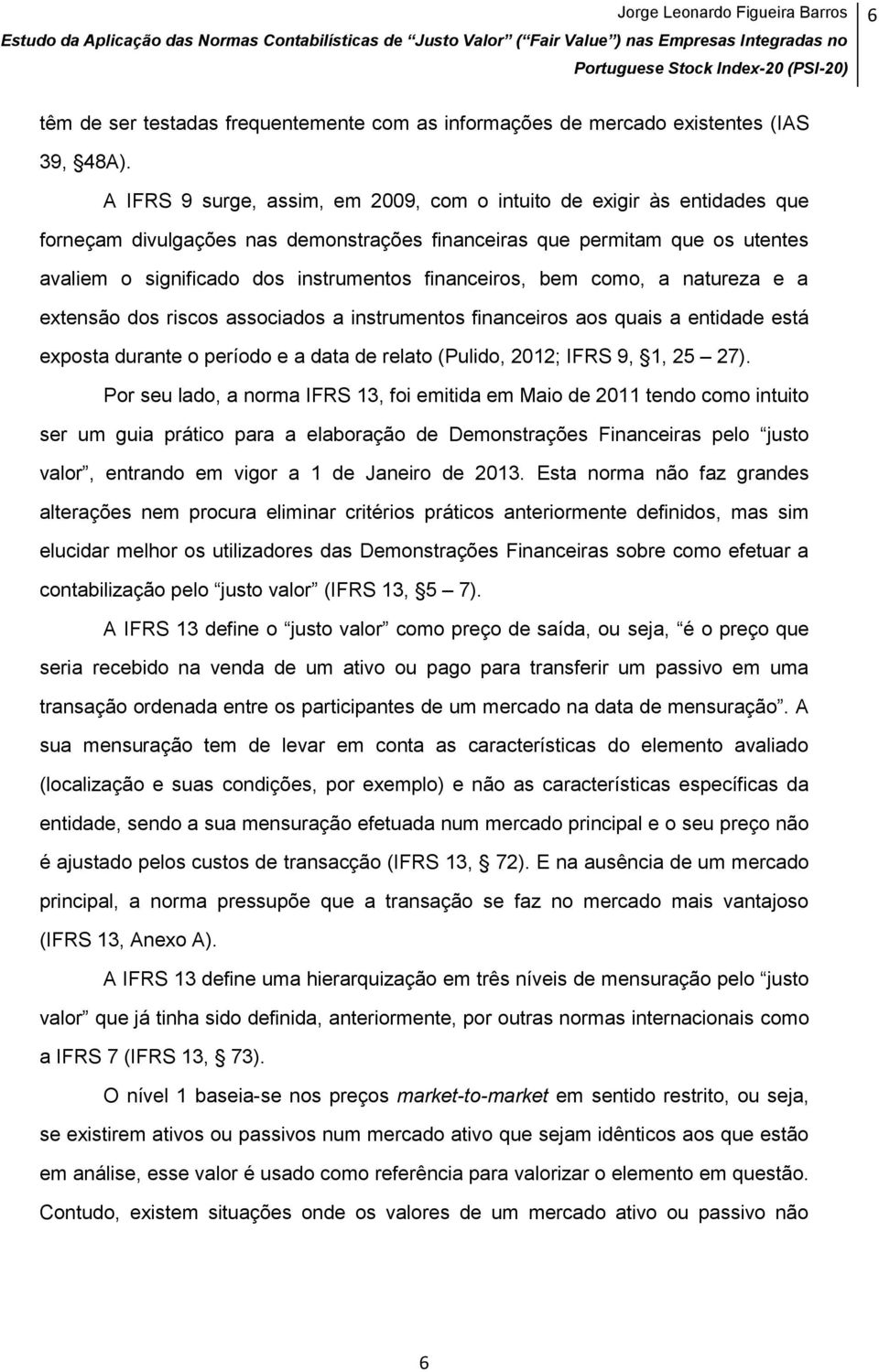 financeiros, bem como, a natureza e a extensão dos riscos associados a instrumentos financeiros aos quais a entidade está exposta durante o período e a data de relato (Pulido, 2012; IFRS 9, 1, 25 27).