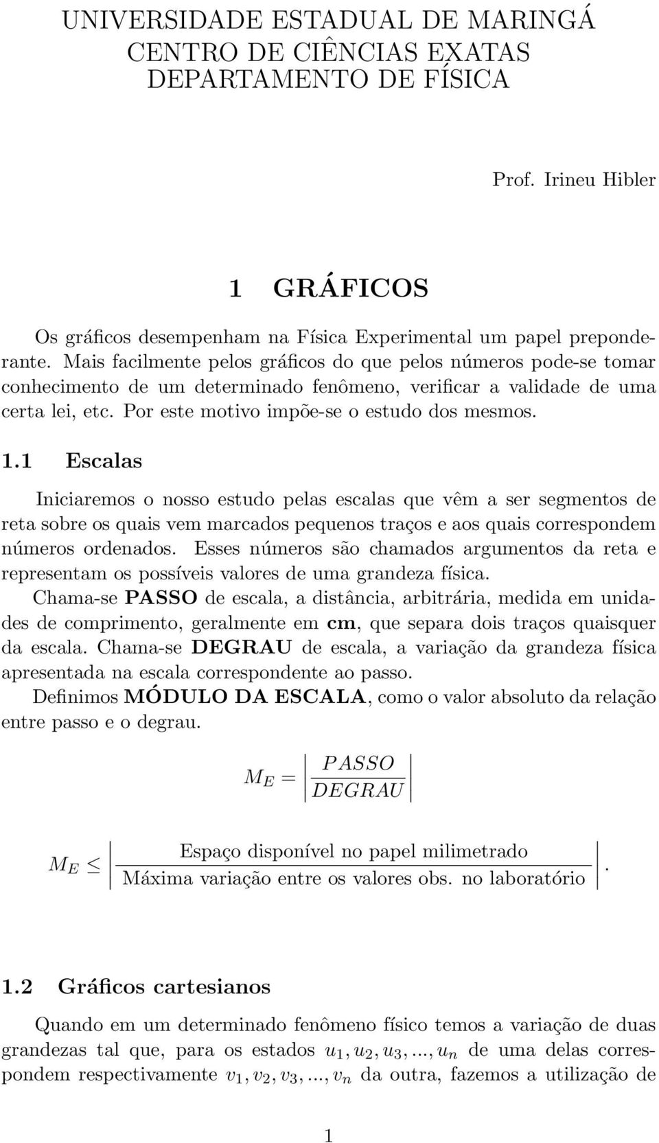 1 Escalas Iniciaremos o nosso estudo pelas escalas que vêm a ser segmentos de reta sobre os quais vem marcados pequenos traços e aos quais correspondem números ordenados.