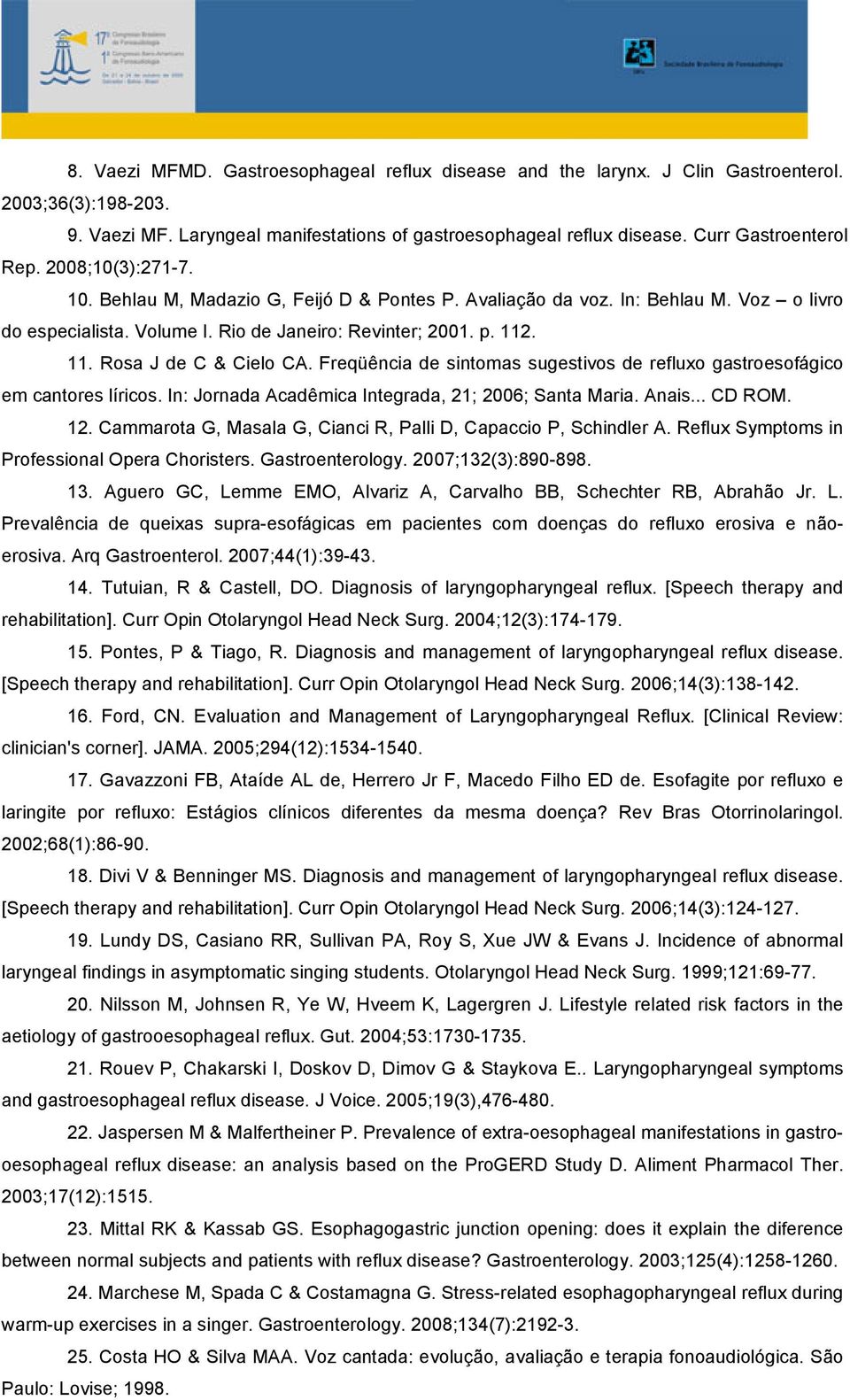 11. Rosa J de C & Cielo CA. Freqüência de sintomas sugestivos de refluxo gastroesofágico em cantores líricos. In: Jornada Acadêmica Integrada, 21; 2006; Santa Maria. Anais... CD ROM. 12.