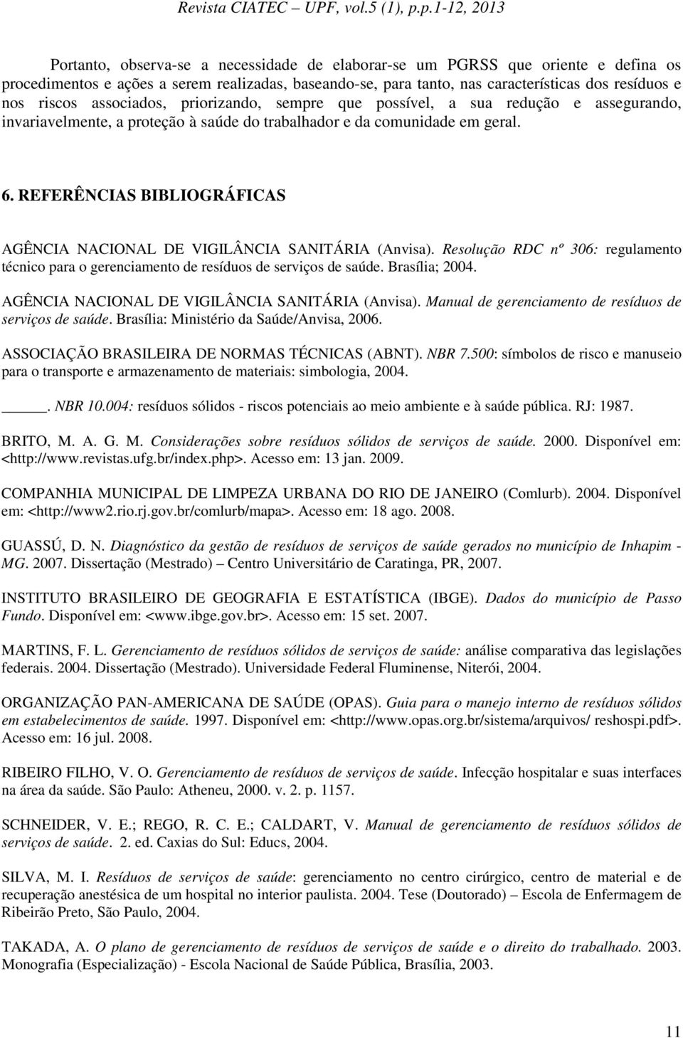 REFERÊNCIAS BIBLIOGRÁFICAS AGÊNCIA NACIONAL DE VIGILÂNCIA SANITÁRIA (Anvisa). Resolução RDC nº 306: regulamento técnico para o gerenciamento de resíduos de serviços de saúde. Brasília; 2004.