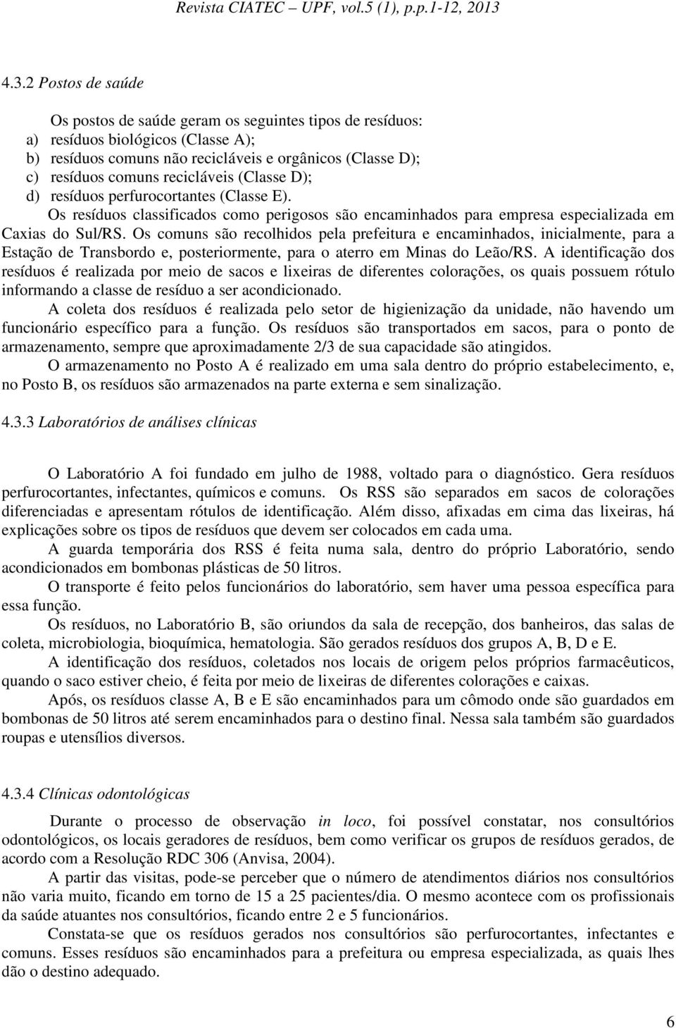 Os comuns são recolhidos pela prefeitura e encaminhados, inicialmente, para a Estação de Transbordo e, posteriormente, para o aterro em Minas do Leão/RS.