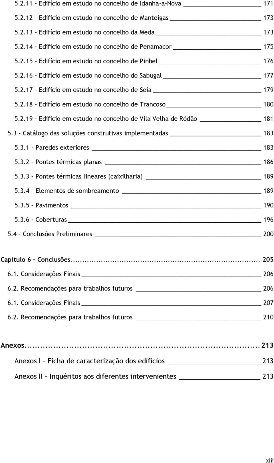 2.19 Edifício em estudo no concelho de Vila Velha de Ródão 181 5.3 Catálogo das soluções construtivas implementadas 183 5.3.1 Paredes exteriores 183 5.3.2 Pontes térmicas planas 186 5.3.3 Pontes térmicas lineares (caixilharia) 189 5.