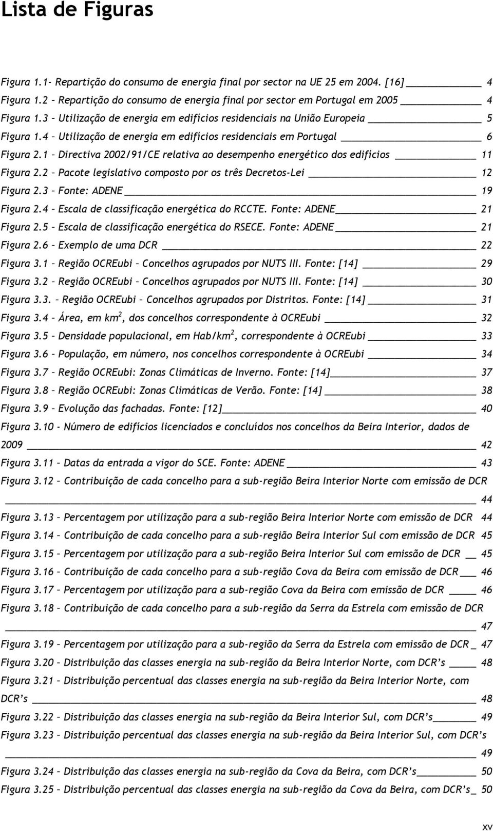 1 Directiva 2002/91/CE relativa ao desempenho energético dos edifícios 11 Figura 2.2 Pacote legislativo composto por os três Decretos-Lei 12 Figura 2.3 Fonte: ADENE 19 Figura 2.