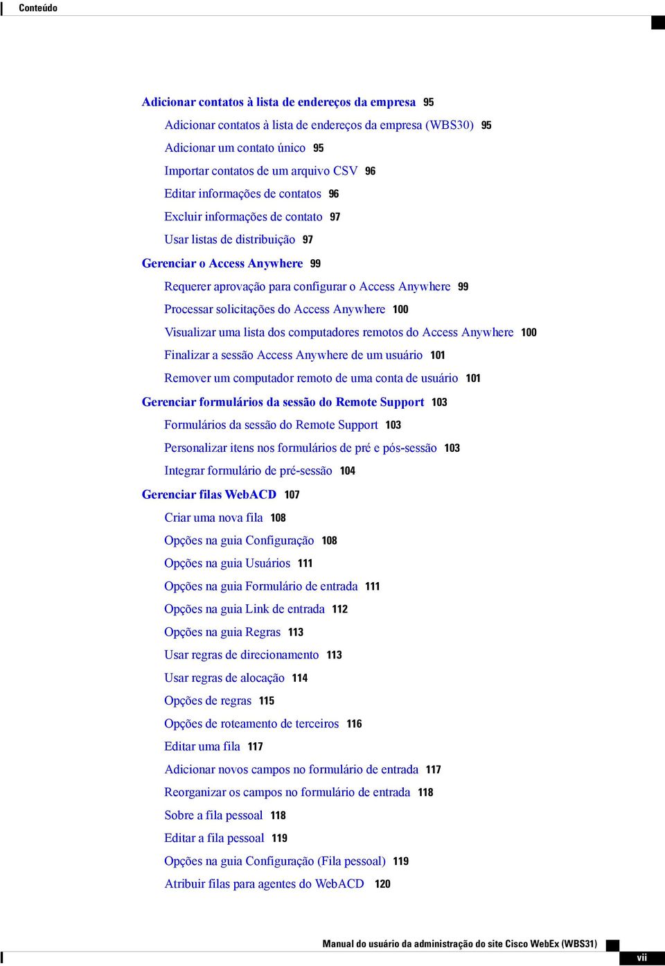 solicitações do Access Anywhere 100 Visualizar uma lista dos computadores remotos do Access Anywhere 100 Finalizar a sessão Access Anywhere de um usuário 101 Remover um computador remoto de uma conta
