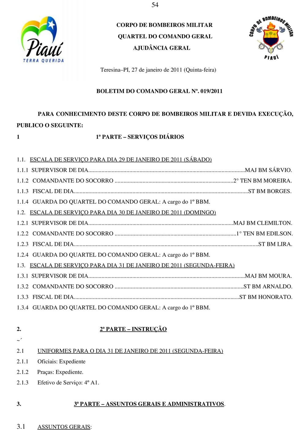 ..MAJ BM SÁRVIO. 1.1.2 COMANDANTE DO SOCORRO...2 TEN BM MOREIRA. 1.1.3 FISCAL DE DIA...ST BM BORGES. 1.1.4 GUARDA DO QUARTEL DO COMANDO GERAL: A cargo do 1º BBM. 1.2. ESCALA DE SERVIÇO PARA DIA 30 DE JANEIRO DE 2011 (DOMINGO) 1.