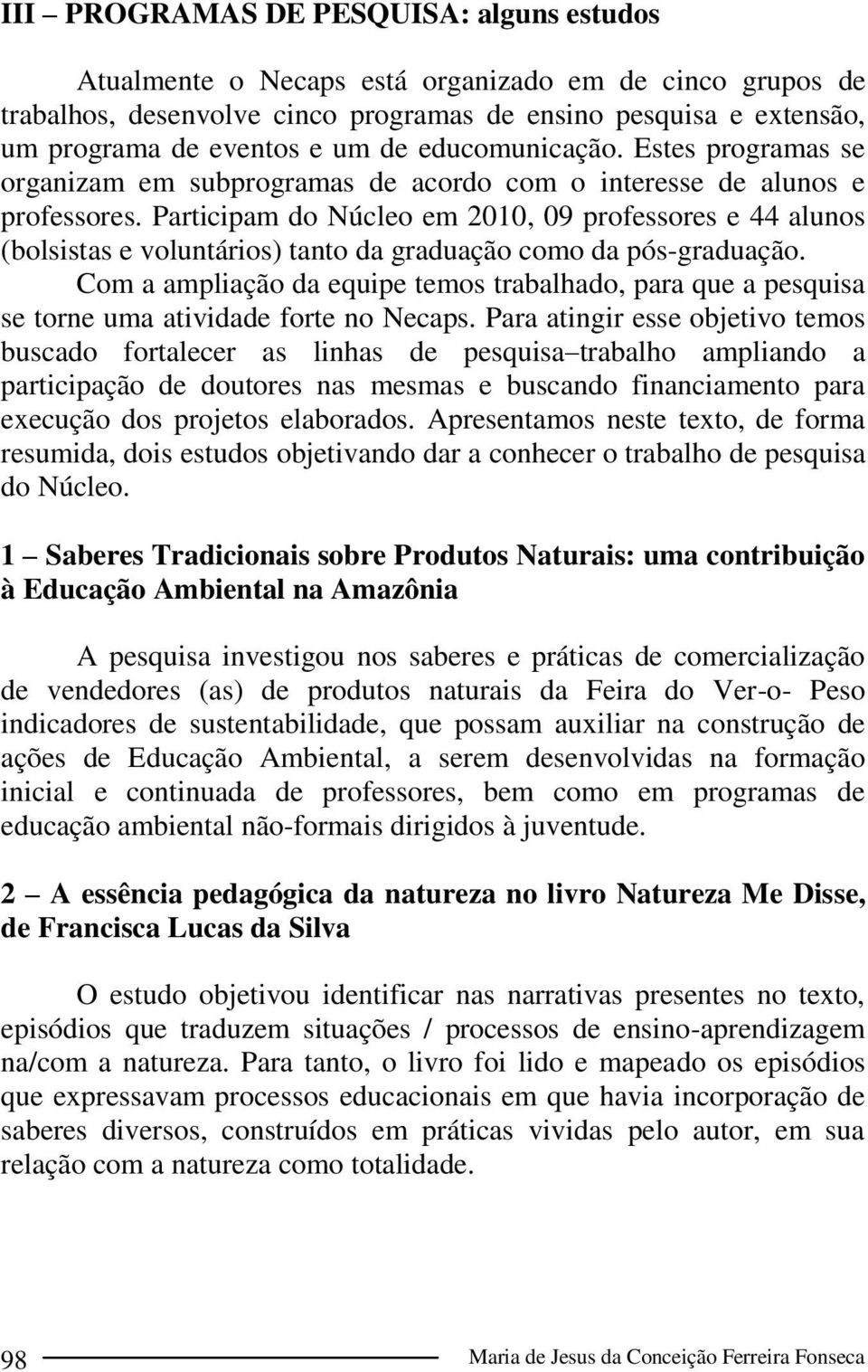 Participam do Núcleo em 2010, 09 professores e 44 alunos (bolsistas e voluntários) tanto da graduação como da pós-graduação.