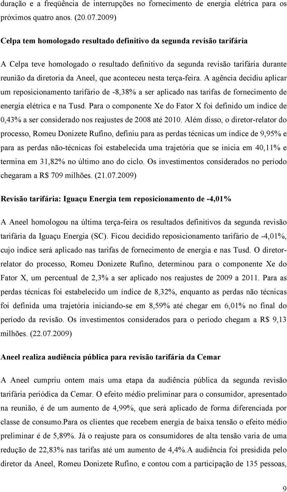 aconteceu nesta terça-feira. A agência decidiu aplicar um reposicionamento tarifário de -8,38% a ser aplicado nas tarifas de fornecimento de energia elétrica e na Tusd.