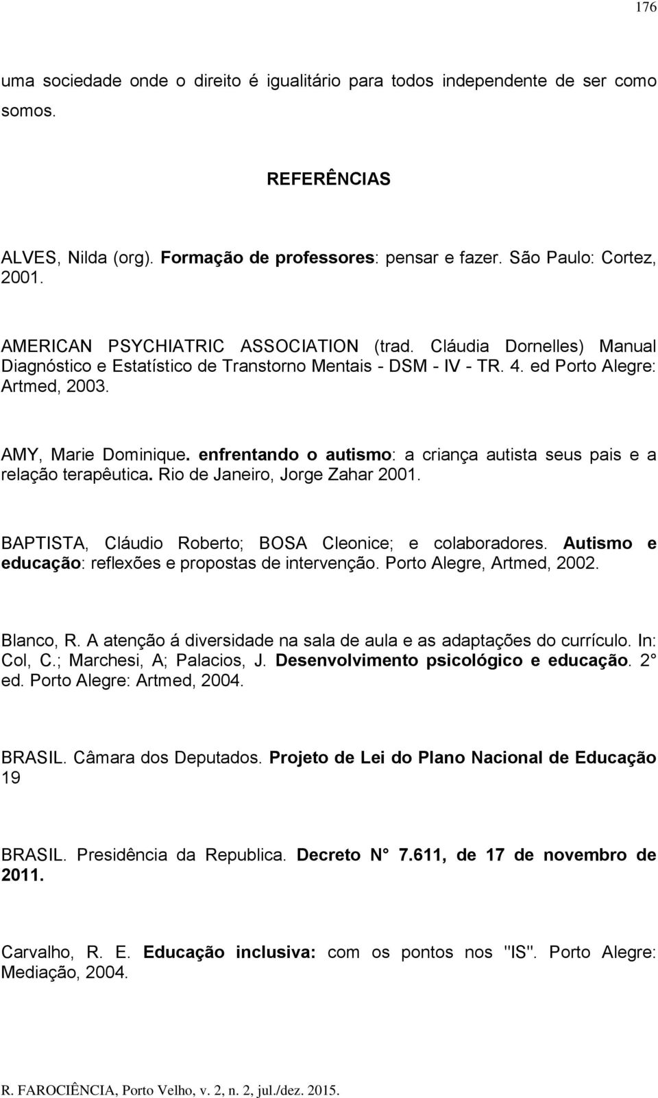enfrentando o autismo: a criança autista seus pais e a relação terapêutica. Rio de Janeiro, Jorge Zahar 2001. BAPTISTA, Cláudio Roberto; BOSA Cleonice; e colaboradores.