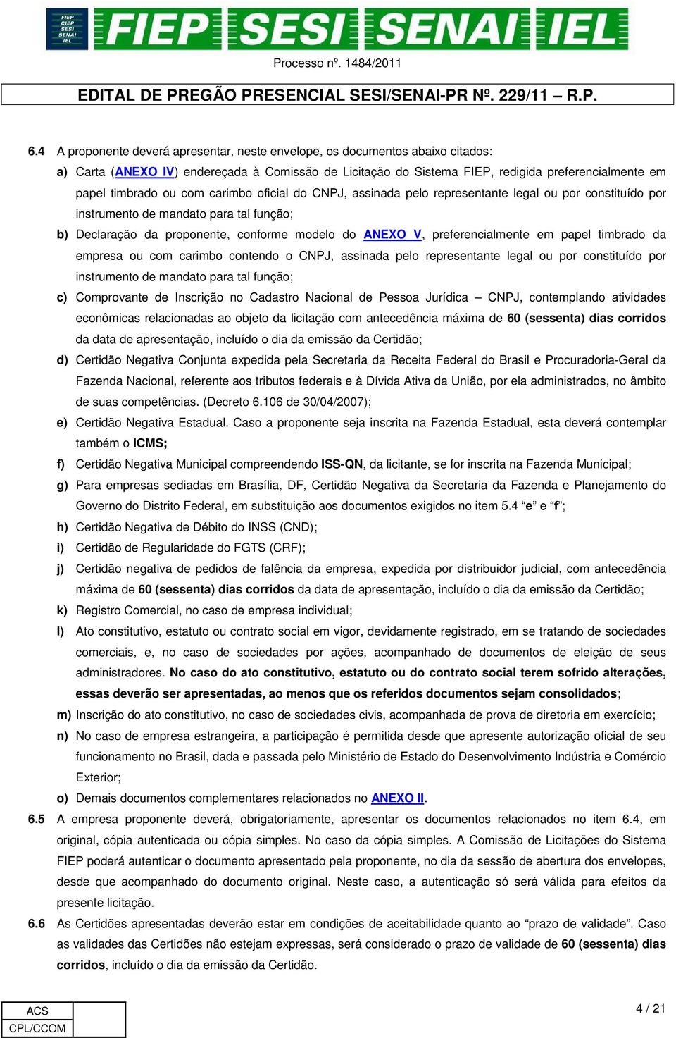 preferencialmente em papel timbrado da empresa ou com carimbo contendo o CNPJ, assinada pelo representante legal ou por constituído por instrumento de mandato para tal função; c) Comprovante de