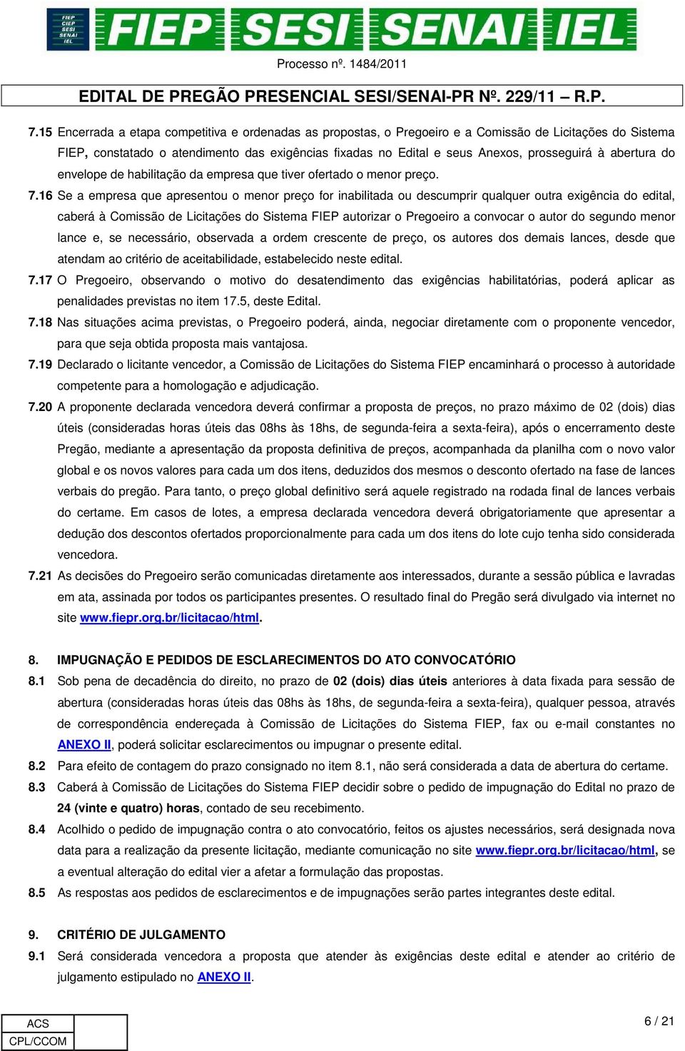 16 Se a empresa que apresentou o menor preço for inabilitada ou descumprir qualquer outra exigência do edital, caberá à Comissão de Licitações do Sistema FIEP autorizar o Pregoeiro a convocar o autor