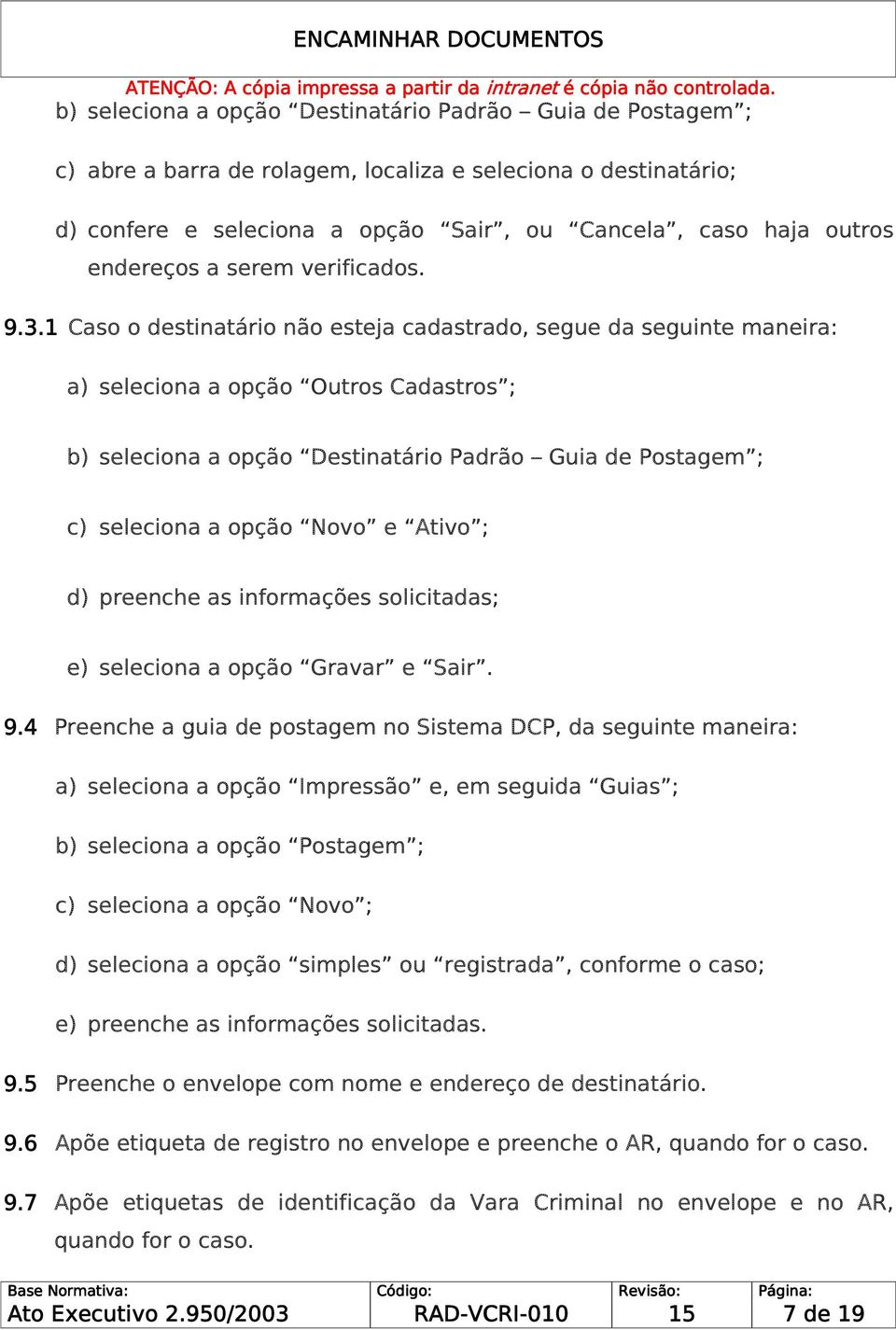 1 Caso o destinatário não esteja cadastrado, segue da seguinte maneira: a) seleciona a opção Outros Cadastros ; b) seleciona a opção Destinatário Padrão Guia de Postagem ; c) seleciona a opção Novo e