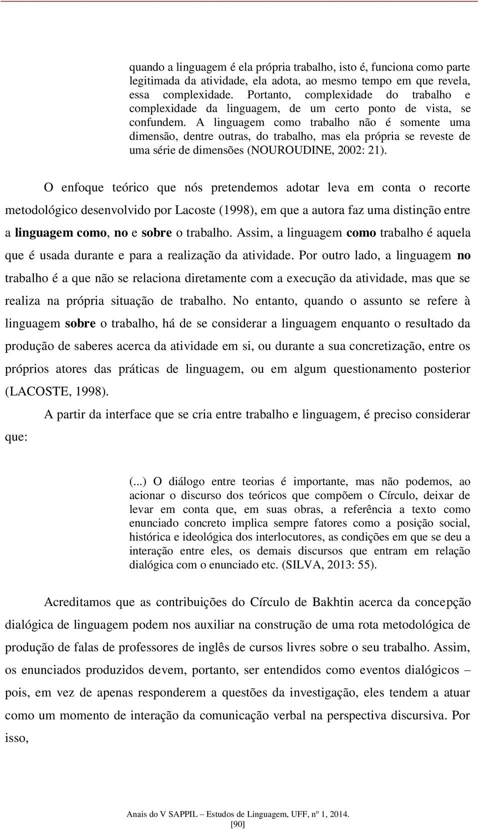 A linguagem como trabalho não é somente uma dimensão, dentre outras, do trabalho, mas ela própria se reveste de uma série de dimensões (NOUROUDINE, 2002: 21).