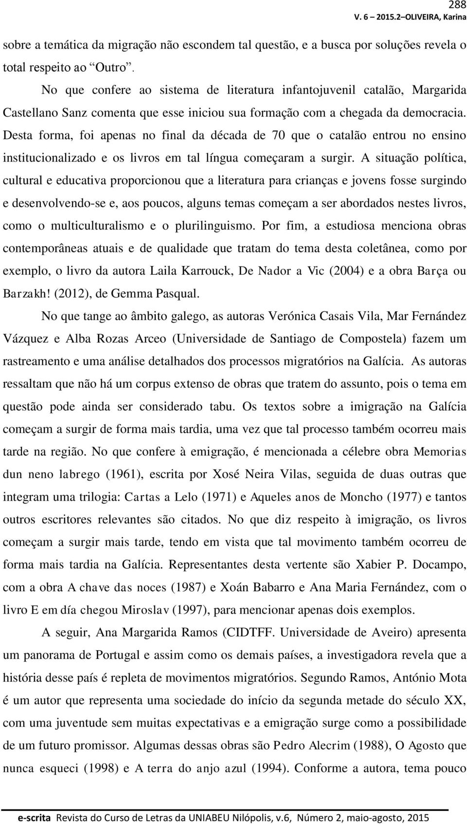 Desta forma, foi apenas no final da década de 70 que o catalão entrou no ensino institucionalizado e os livros em tal língua começaram a surgir.