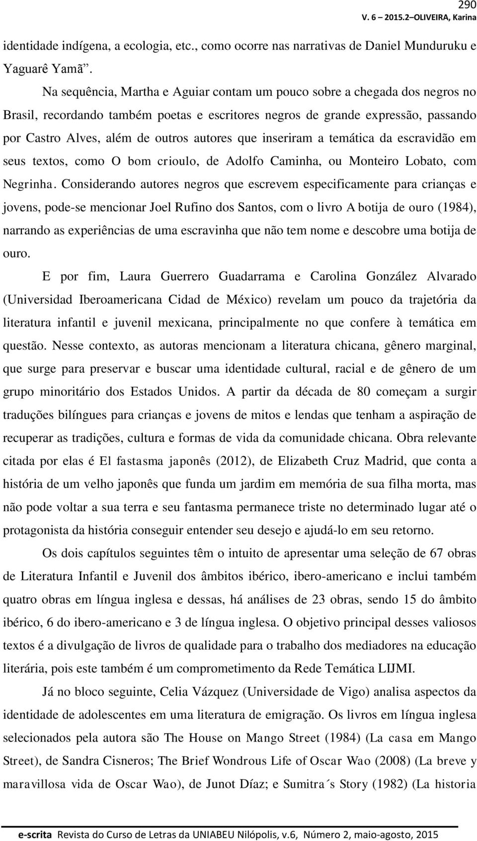 que inseriram a temática da escravidão em seus textos, como O bom crioulo, de Adolfo Caminha, ou Monteiro Lobato, com Negrinha.