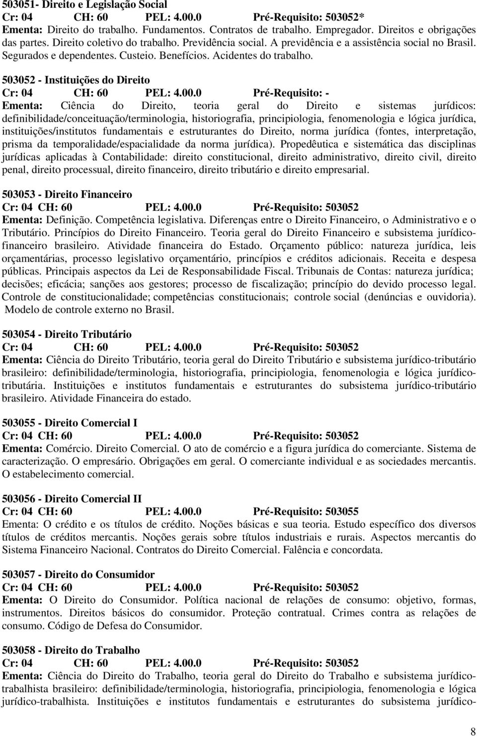 0 Pré-Requisito: - Ementa: Ciência do Direito, teoria geral do Direito e sistemas jurídicos: definibilidade/conceituação/terminologia, historiografia, principiologia, fenomenologia e lógica jurídica,