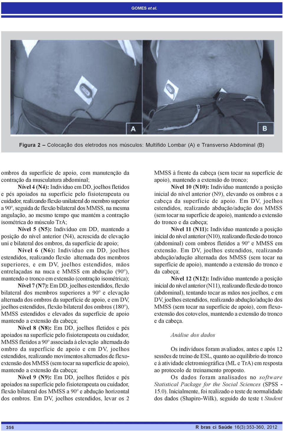 Indivíduo em DD, joelhos fletidos e pés apoiados na superfície pelo fisioterapeuta ou cuidador, realizando flexão unilateral do membro superior a 90º, seguida de flexão bilateral dos MMSS, na mesma