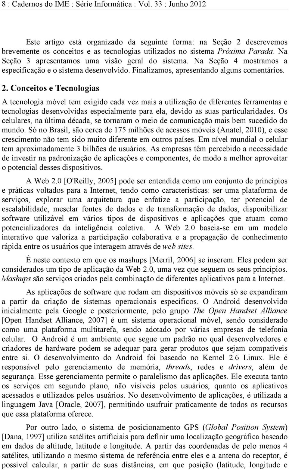 Na Seção 3 apresentamos uma visão geral do sistema. Na Seção 4 mostramos a especificação e o sistema desenvolvido. Finalizamos, apresentando alguns comentários. 2.