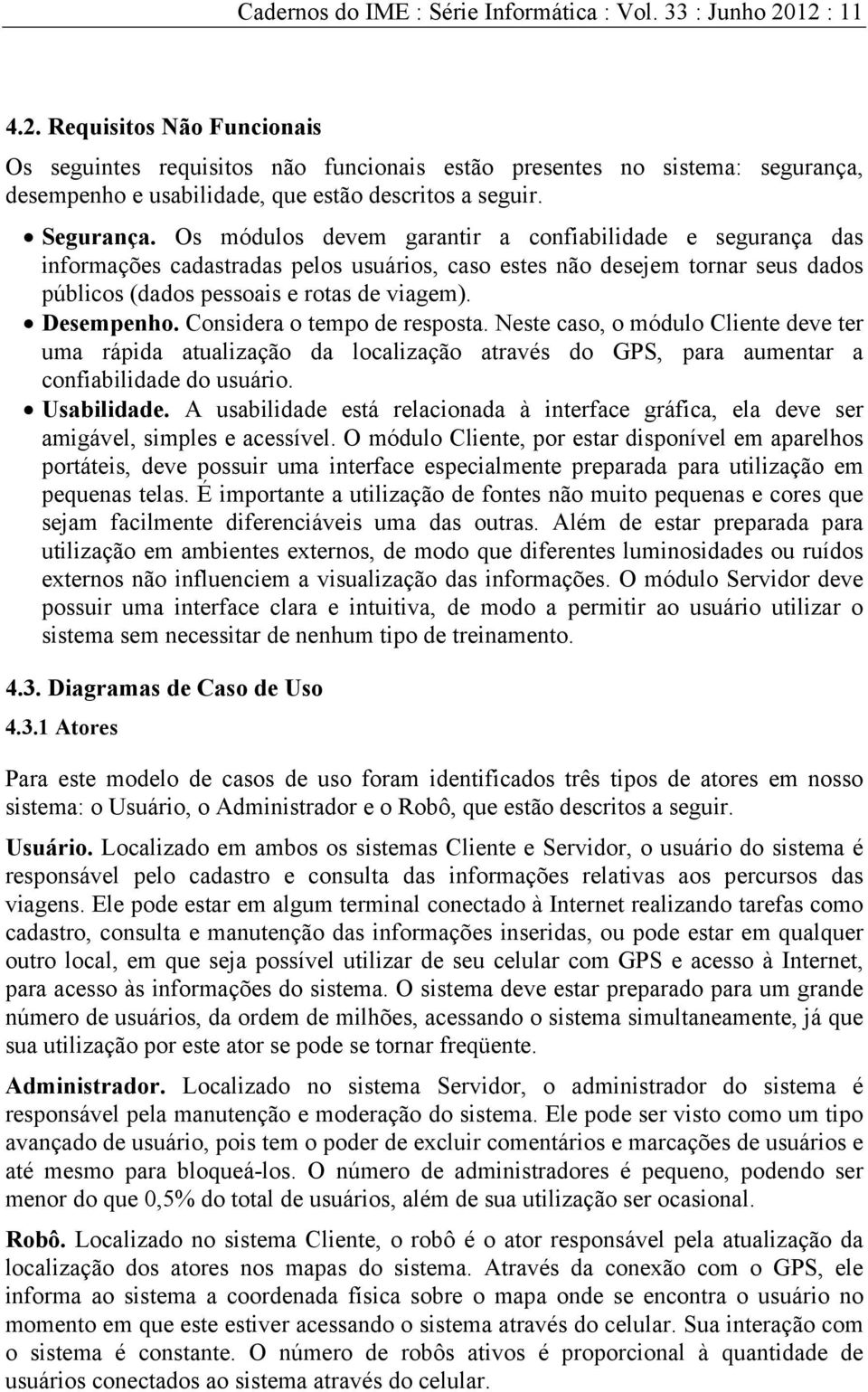 Os módulos devem garantir a confiabilidade e segurança das informações cadastradas pelos usuários, caso estes não desejem tornar seus dados públicos (dados pessoais e rotas de viagem). Desempenho.