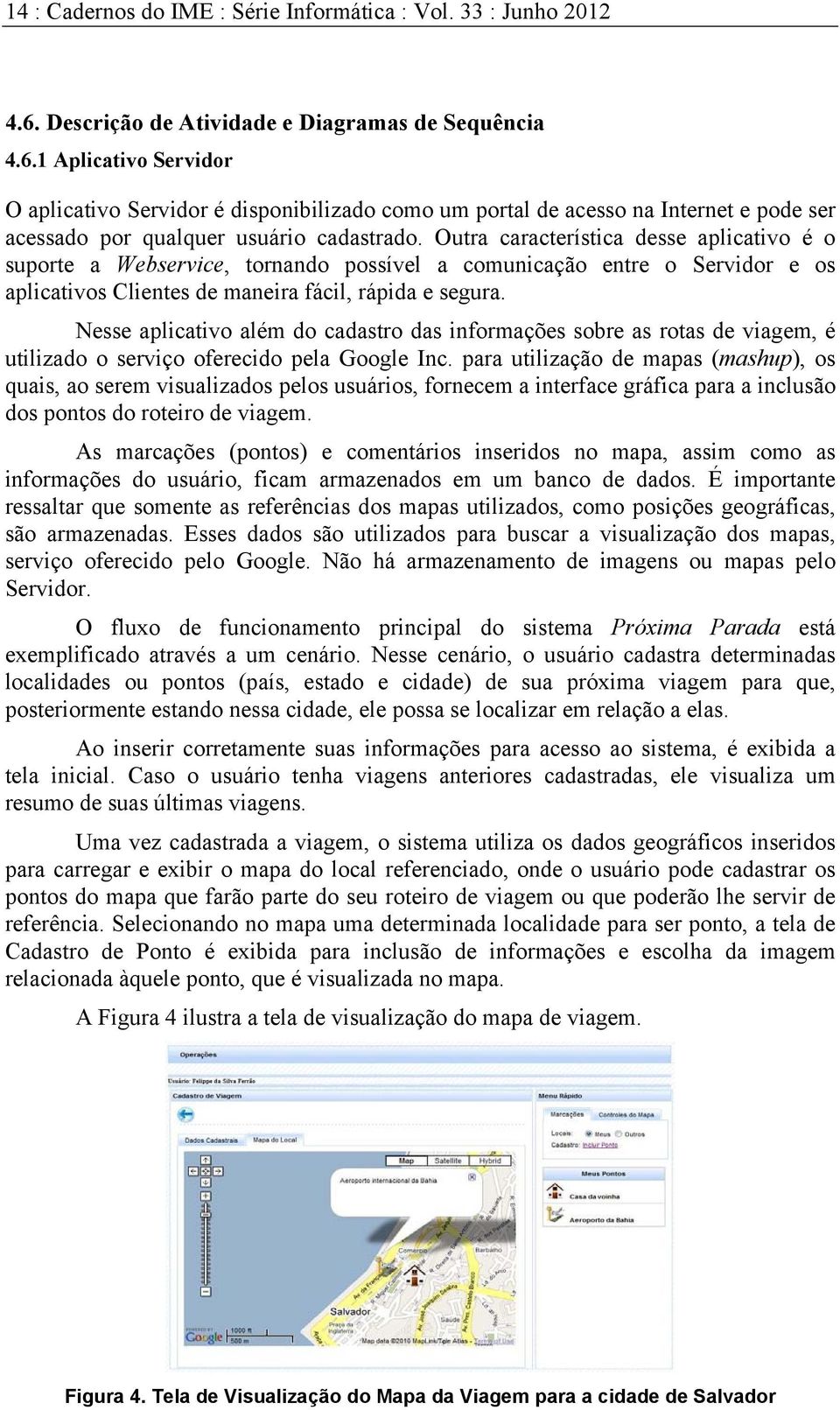 1 Aplicativo Servidor O aplicativo Servidor é disponibilizado como um portal de acesso na Internet e pode ser acessado por qualquer usuário cadastrado.