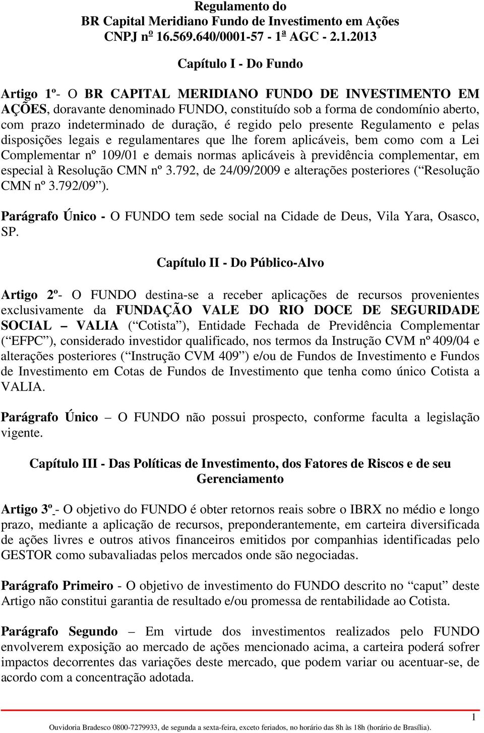 em especial à Resolução CMN nº 3.792, de 24/09/2009 e alterações posteriores ( Resolução CMN nº 3.792/09 ). Parágrafo Único - O FUNDO tem sede social na Cidade de Deus, Vila Yara, Osasco, SP.