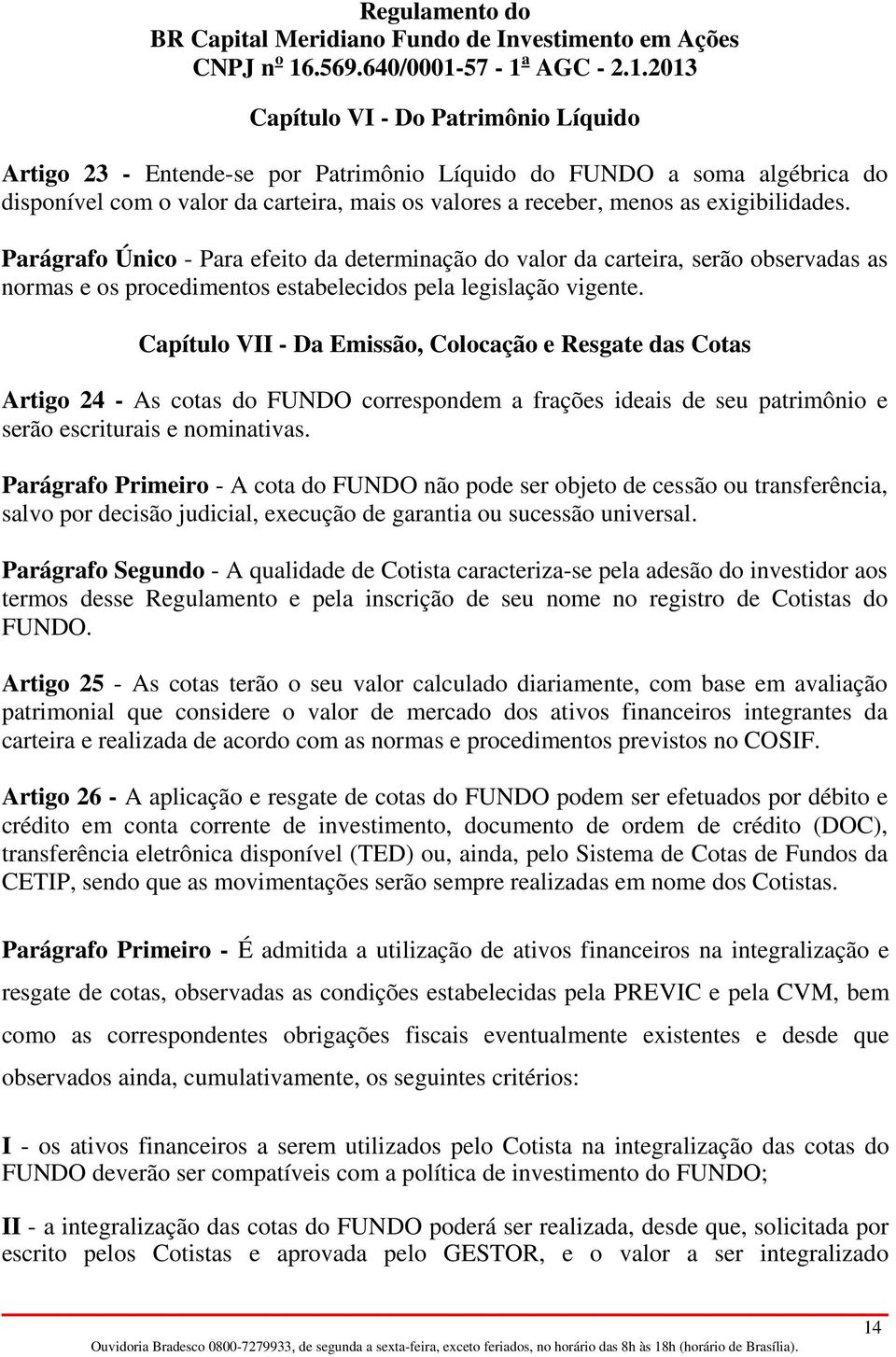 Capítulo VII - Da Emissão, Colocação e Resgate das Cotas Artigo 24 - As cotas do FUNDO correspondem a frações ideais de seu patrimônio e serão escriturais e nominativas.