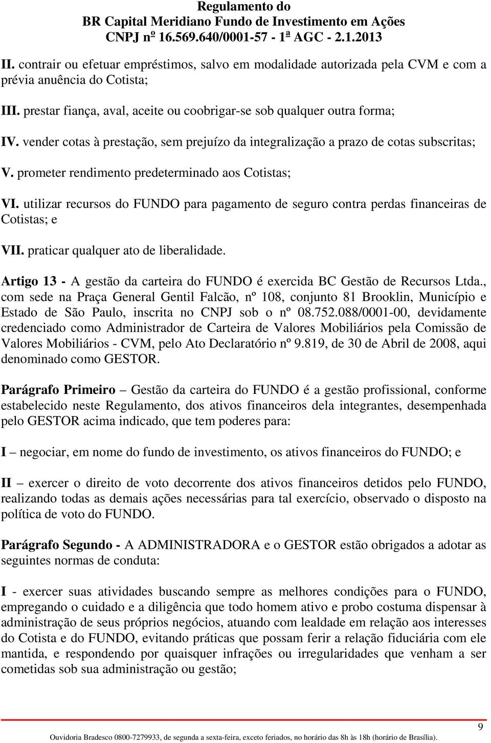 utilizar recursos do FUNDO para pagamento de seguro contra perdas financeiras de Cotistas; e VII. praticar qualquer ato de liberalidade.