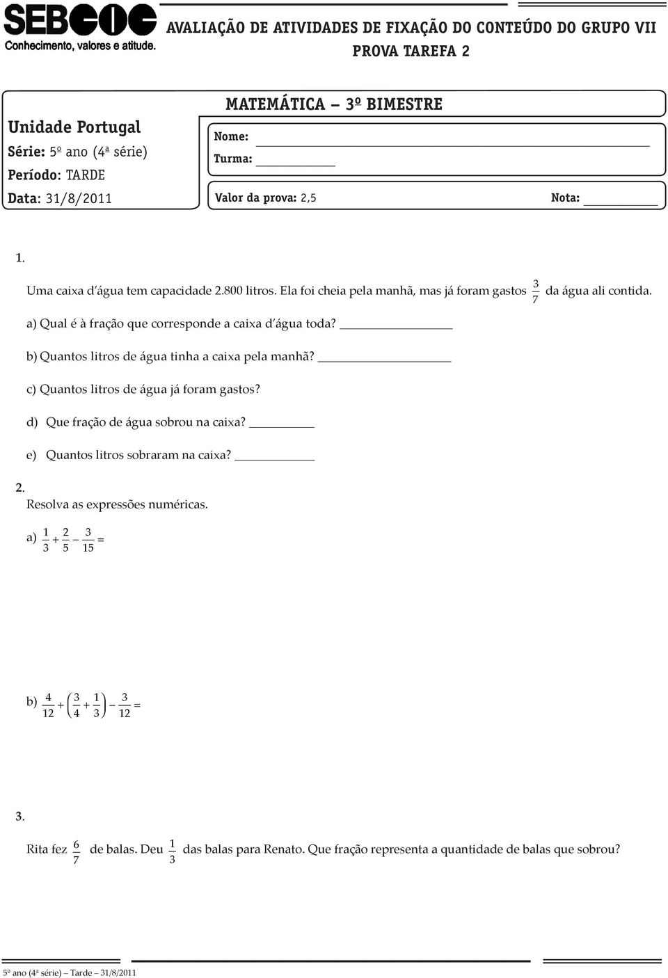 a) Qual é à fração que corresponde a caixa d água toda? b) Quantos litros de água tinha a caixa pela manhã? c) Quantos litros de água já foram gastos? d) Que fração de água sobrou na caixa?